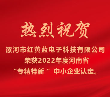熱烈祝賀紅黃藍電子榮獲2022年度河南省“專精特新”中小企業(yè)認定。